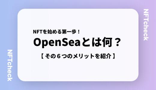 【NFT初心者必見】OpenSeaとは？その6つのメリットを紹介